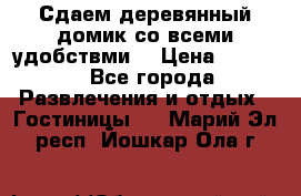 Сдаем деревянный домик со всеми удобствми. › Цена ­ 2 500 - Все города Развлечения и отдых » Гостиницы   . Марий Эл респ.,Йошкар-Ола г.